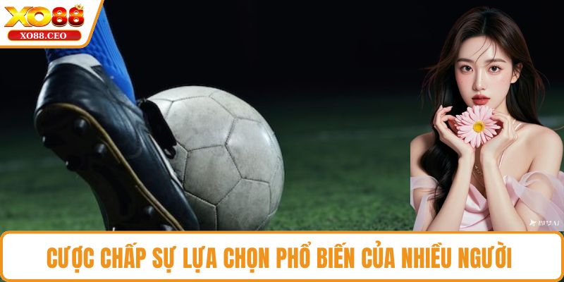 Cược chấp sự lựa chọn phổ biến của nhiều người